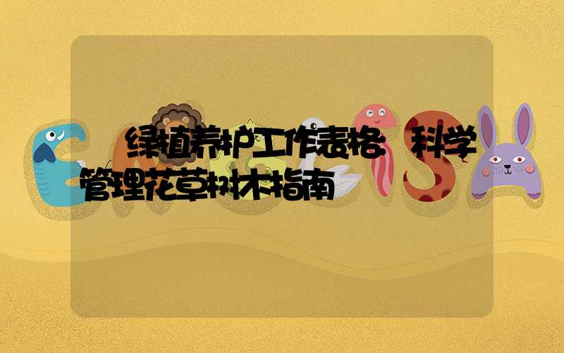 绿植养护工作表格:科学管理花草树木指南